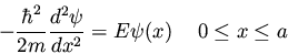 \begin{displaymath}- \frac{\hbar^2}{2m} \frac{d^2\psi}{dx^2} = E \psi(x)
\hspace{0.5cm} 0 \leq x \leq a
\end{displaymath}