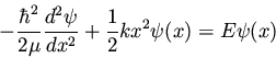 \begin{displaymath}- \frac{\hbar^2}{2 \mu} \frac{d^2\psi}{dx^2} + \frac{1}{2} kx^2 \psi(x) =
E \psi(x)
\end{displaymath}