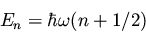 \begin{displaymath}E_n = \hbar \omega (n + 1/2)
\end{displaymath}