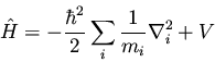 \begin{displaymath}\hat{H} = - \frac{\hbar^2}{2} \sum_i \frac{1}{m_i} \nabla_i^2 + V
\end{displaymath}